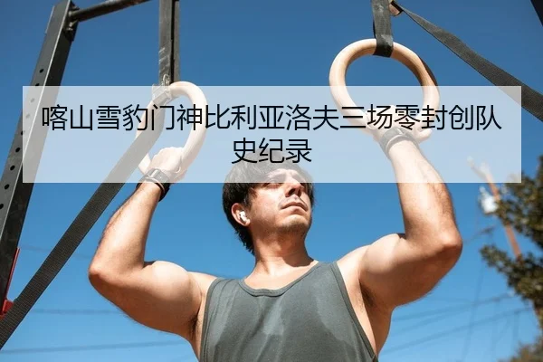 喀山雪豹门神比利亚洛夫三场零封创队史纪录